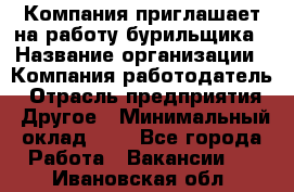 Компания приглашает на работу бурильщика › Название организации ­ Компания-работодатель › Отрасль предприятия ­ Другое › Минимальный оклад ­ 1 - Все города Работа » Вакансии   . Ивановская обл.